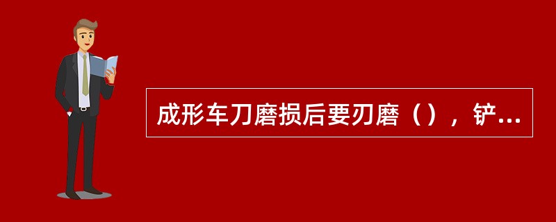 成形车刀磨损后要刃磨（），铲齿铣刀磨损后要刃磨（），才能保持其原来要求的廓形精度