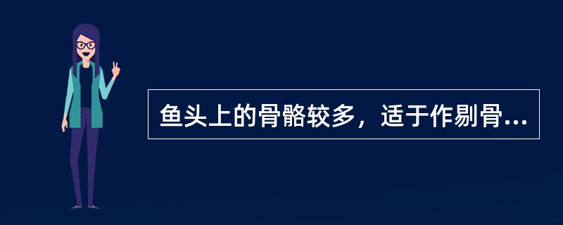 鱼头上的骨骼较多，适于作剔骨处理的一般是鲢鱼头或（）。