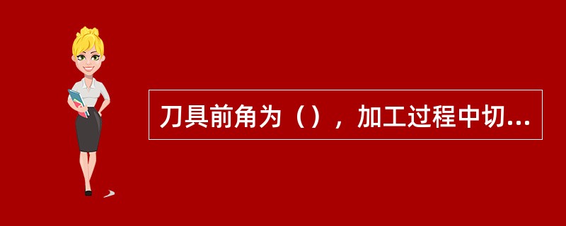 刀具前角为（），加工过程中切削力最大。