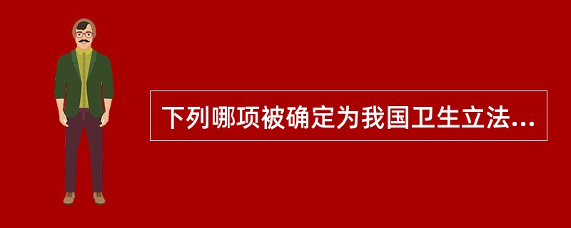 下列哪项被确定为我国卫生立法的重要原则和卫生工作的根本方针（）。