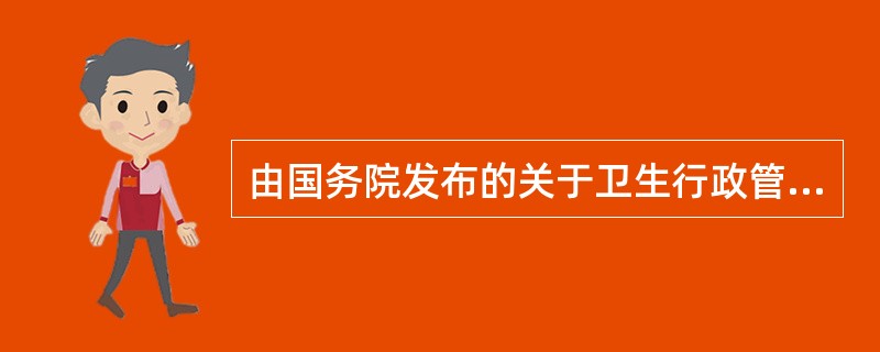 由国务院发布的关于卫生行政管理方面的规范性文件称为（）。