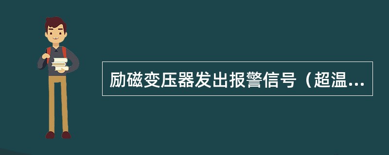 励磁变压器发出报警信号（超温或轻瓦斯）时，应减少发电机负荷，查明原因，予以消除。