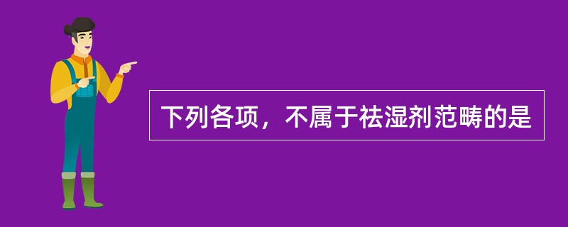 下列各项，不属于祛湿剂范畴的是