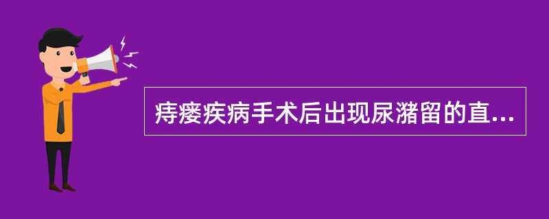 痔瘘疾病手术后出现尿潴留的直接原因是（）