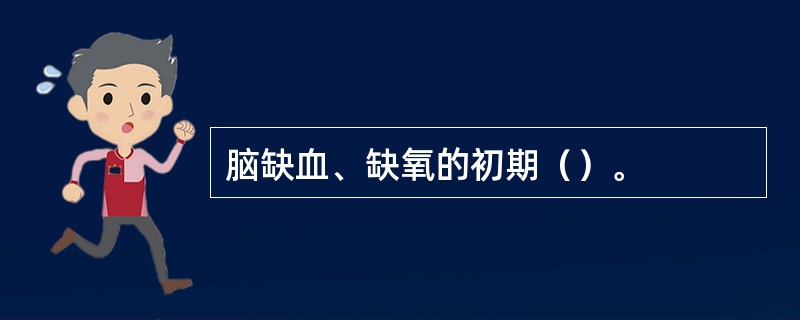 脑缺血、缺氧的初期（）。