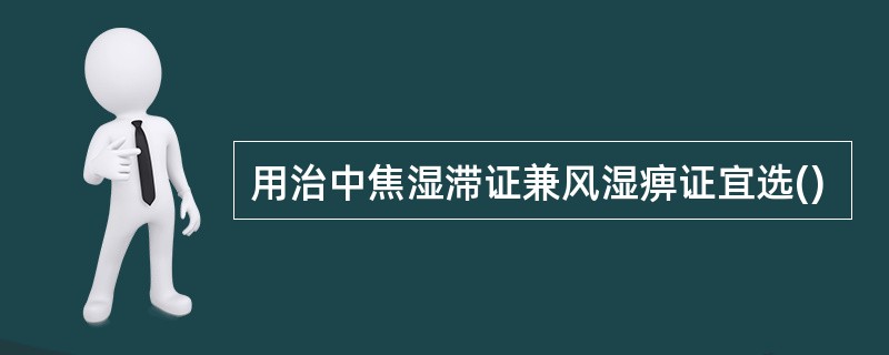 用治中焦湿滞证兼风湿痹证宜选()