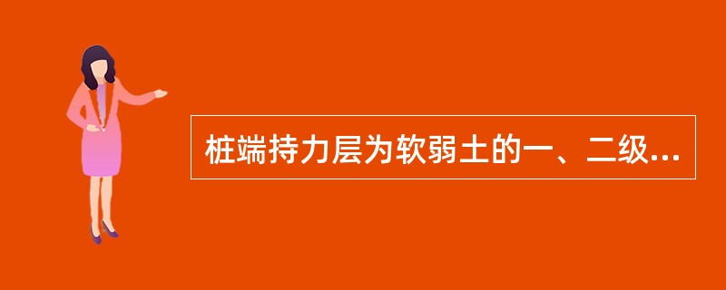 桩端持力层为软弱土的一、二级建筑桩基以及桩端持力层为粘土，粉土或存在软卧层的一级