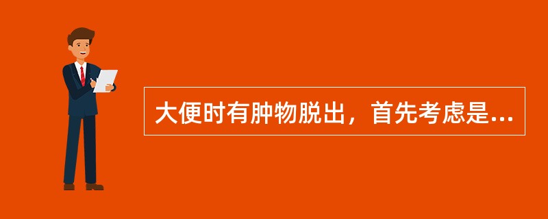 大便时有肿物脱出，首先考虑是（）