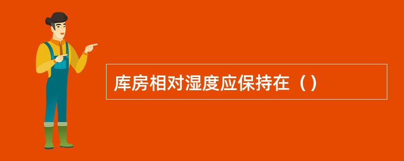 库房相对湿度应保持在（）