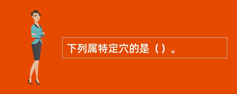 下列属特定穴的是（）。