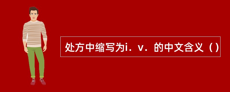 处方中缩写为i．v．的中文含义（）