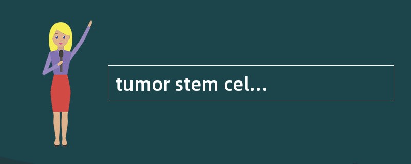 tumor stem cell,TSC(肿瘤干细胞)