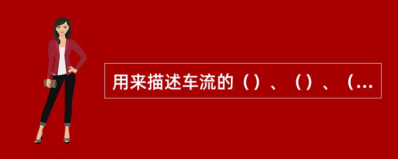 用来描述车流的（）、（）、（）的变量称为车流基本参数。