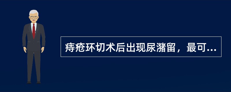 痔疮环切术后出现尿潴留，最可能的原因是（）