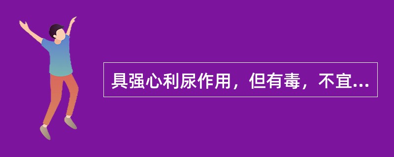 具强心利尿作用，但有毒，不宜多用的药是（）