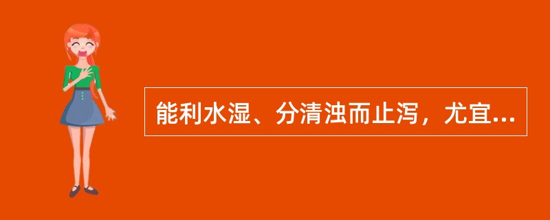 能利水湿、分清浊而止泻，尤宜于小便不利之水泻的药是（）