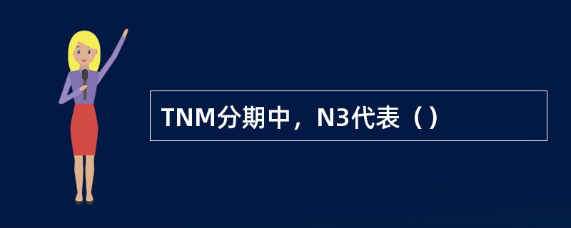 TNM分期中，N3代表（）