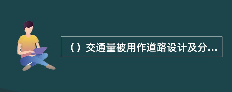 （）交通量被用作道路设计及分析计算各种指标的基础。