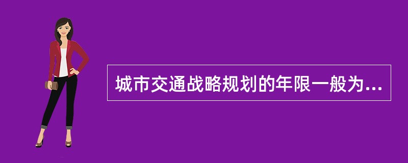 城市交通战略规划的年限一般为（）年。