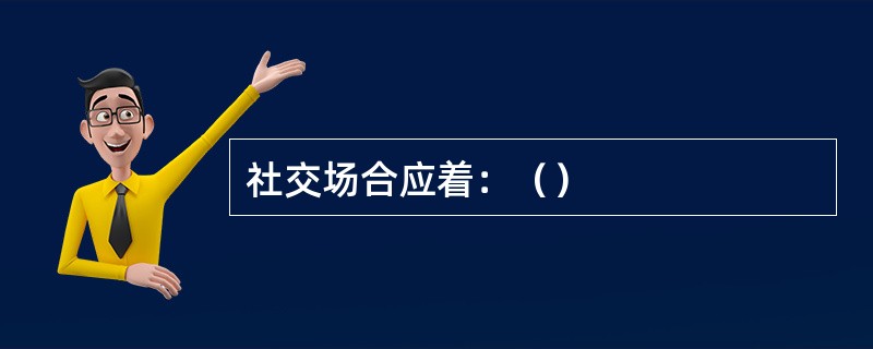社交场合应着：（）