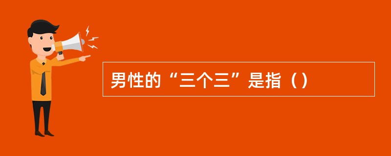 男性的“三个三”是指（）