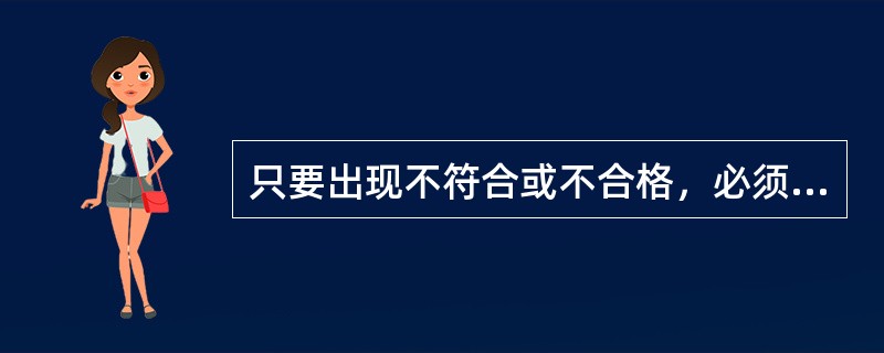 只要出现不符合或不合格，必须采取纠正和纠正措施（）