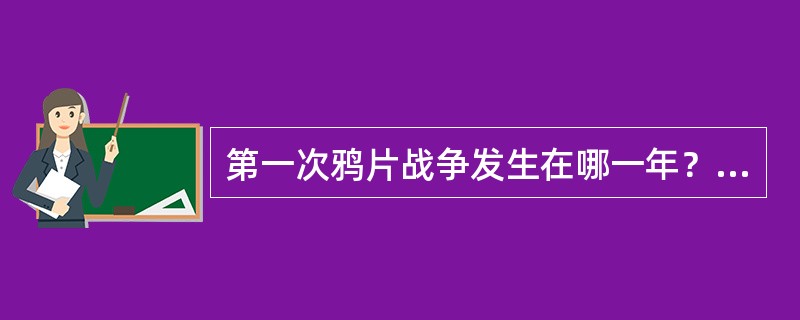 第一次鸦片战争发生在哪一年？（）