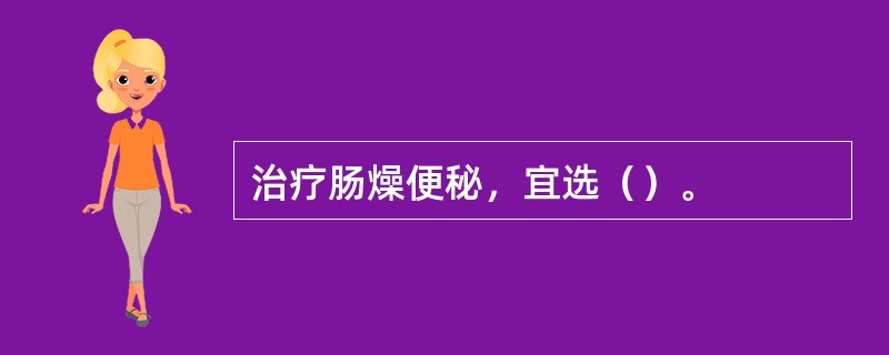 治疗肠燥便秘，宜选（）。