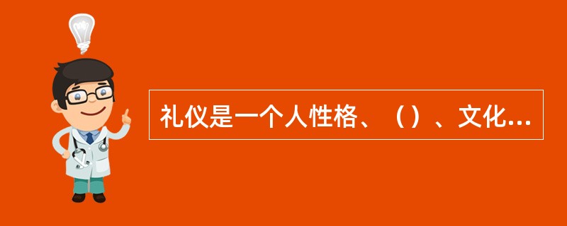 礼仪是一个人性格、（）、文化程度、道德修养的外化。