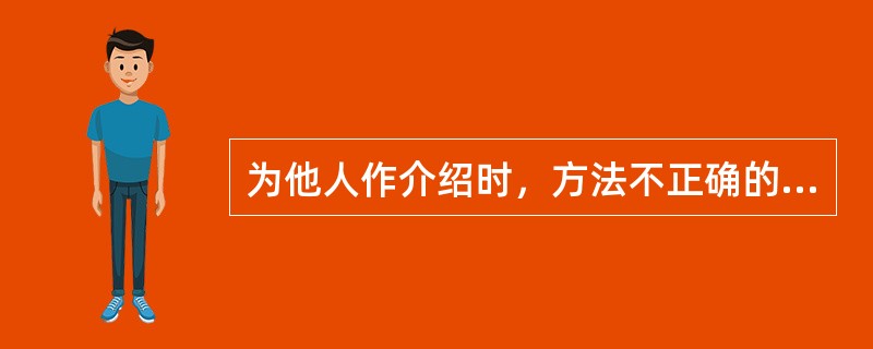 为他人作介绍时，方法不正确的是（）