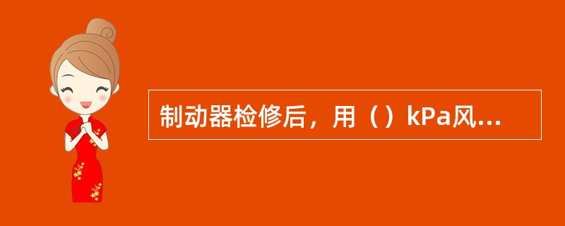 制动器检修后，用（）kPa风压进行气密性试验，性能良好。