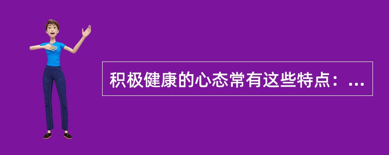 积极健康的心态常有这些特点：（）