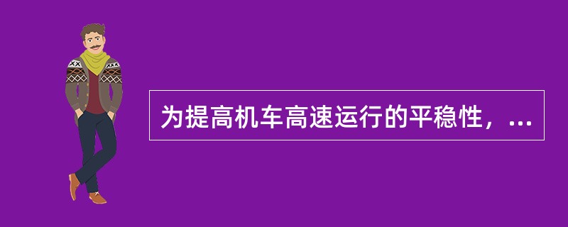 为提高机车高速运行的平稳性，近代准高速或高速机车大多采用一系硬、二系软的悬挂特点