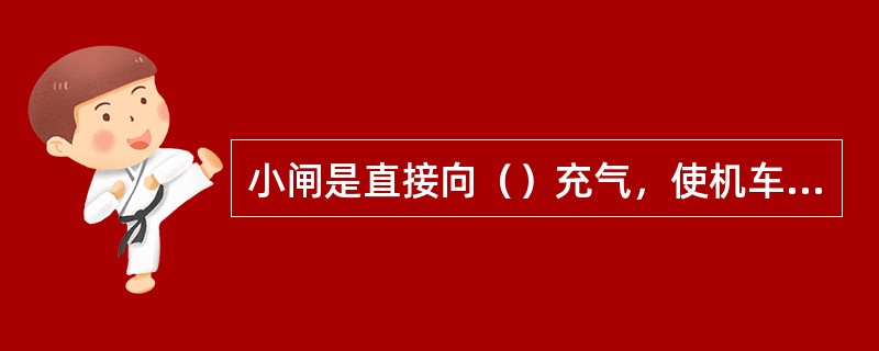 小闸是直接向（）充气，使机车产生制动力。