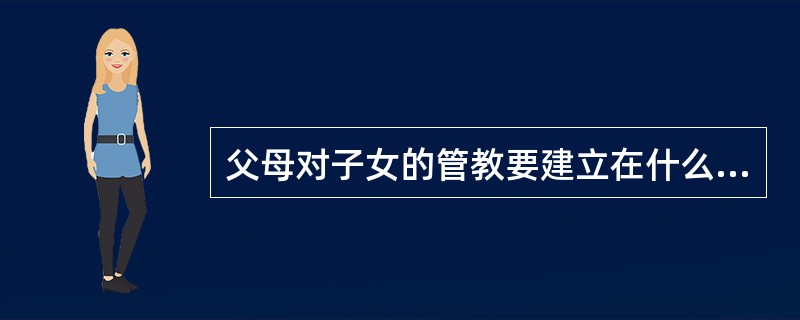 父母对子女的管教要建立在什么上？