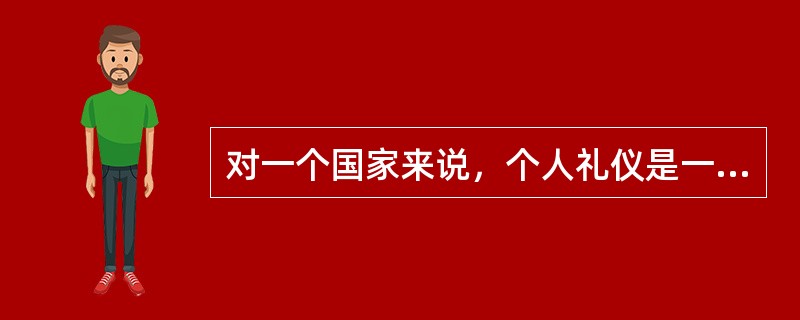 对一个国家来说，个人礼仪是一个国家的象征：（）