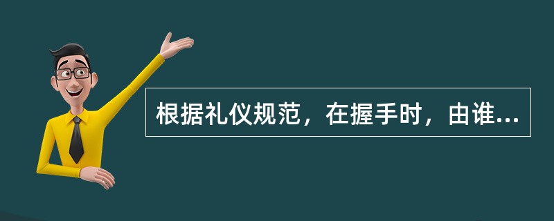 根据礼仪规范，在握手时，由谁首先伸出手来"发起"握手：（）