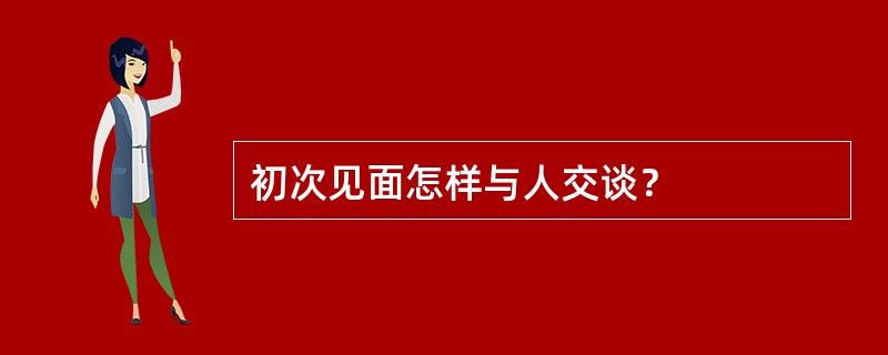 初次见面怎样与人交谈？