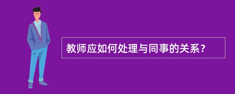 教师应如何处理与同事的关系？