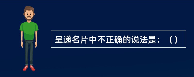 呈递名片中不正确的说法是：（）