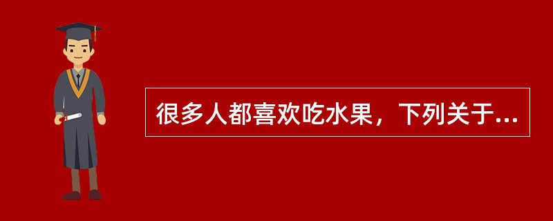 很多人都喜欢吃水果，下列关于水果的选项哪个是正确的（）