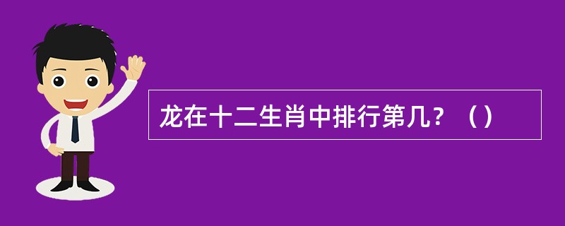 龙在十二生肖中排行第几？（）