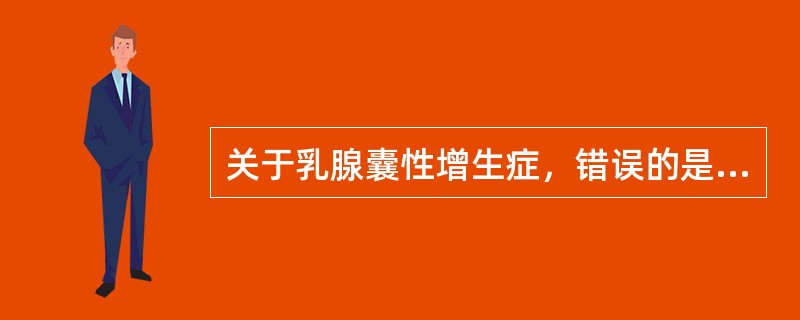 关于乳腺囊性增生症，错误的是（）