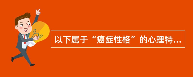 以下属于“癌症性格”的心理特征是（）。