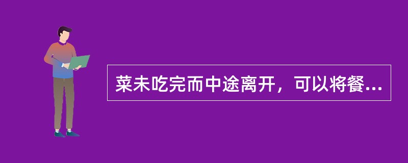 菜未吃完而中途离开，可以将餐巾放在（）