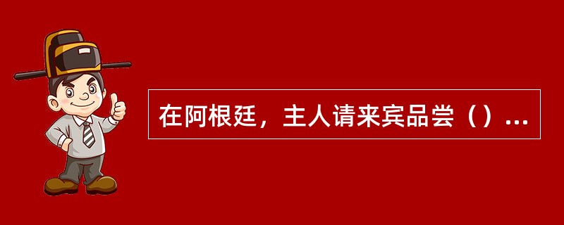 在阿根廷，主人请来宾品尝（）和盐，是规格最高的见面礼。