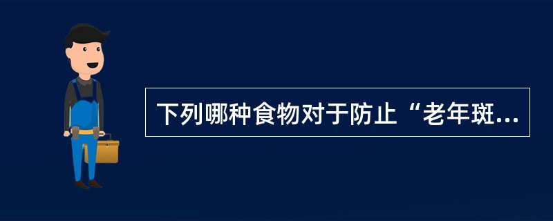 下列哪种食物对于防止“老年斑”效果最好？（）