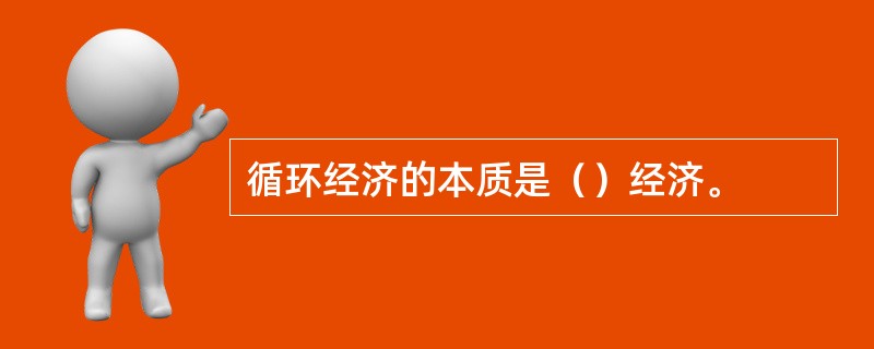 循环经济的本质是（）经济。