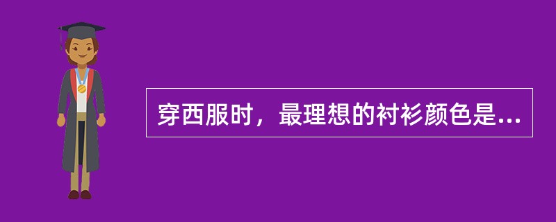 穿西服时，最理想的衬衫颜色是（）。