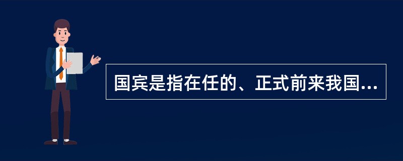 国宾是指在任的、正式前来我国进行访问的（），或者政府首脑。